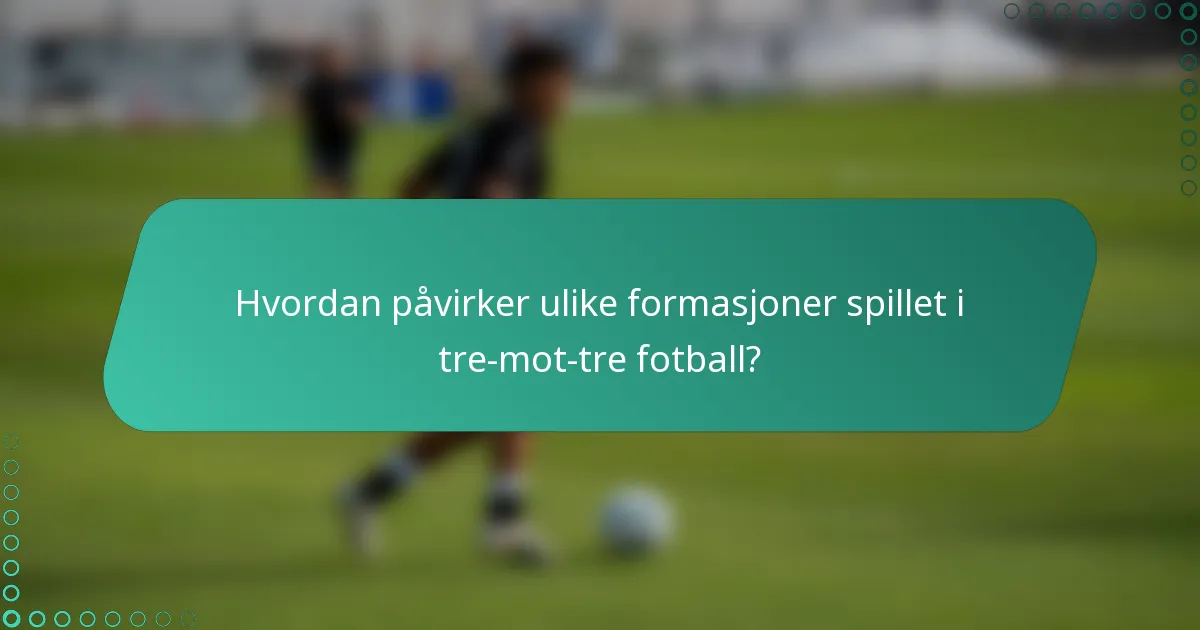 Hvordan påvirker ulike formasjoner spillet i tre-mot-tre fotball?