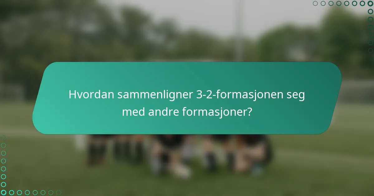 Hvordan sammenligner 3-2-formasjonen seg med andre formasjoner?