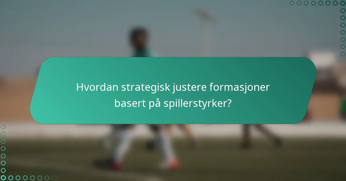 Hvordan strategisk justere formasjoner basert på spillerstyrker?