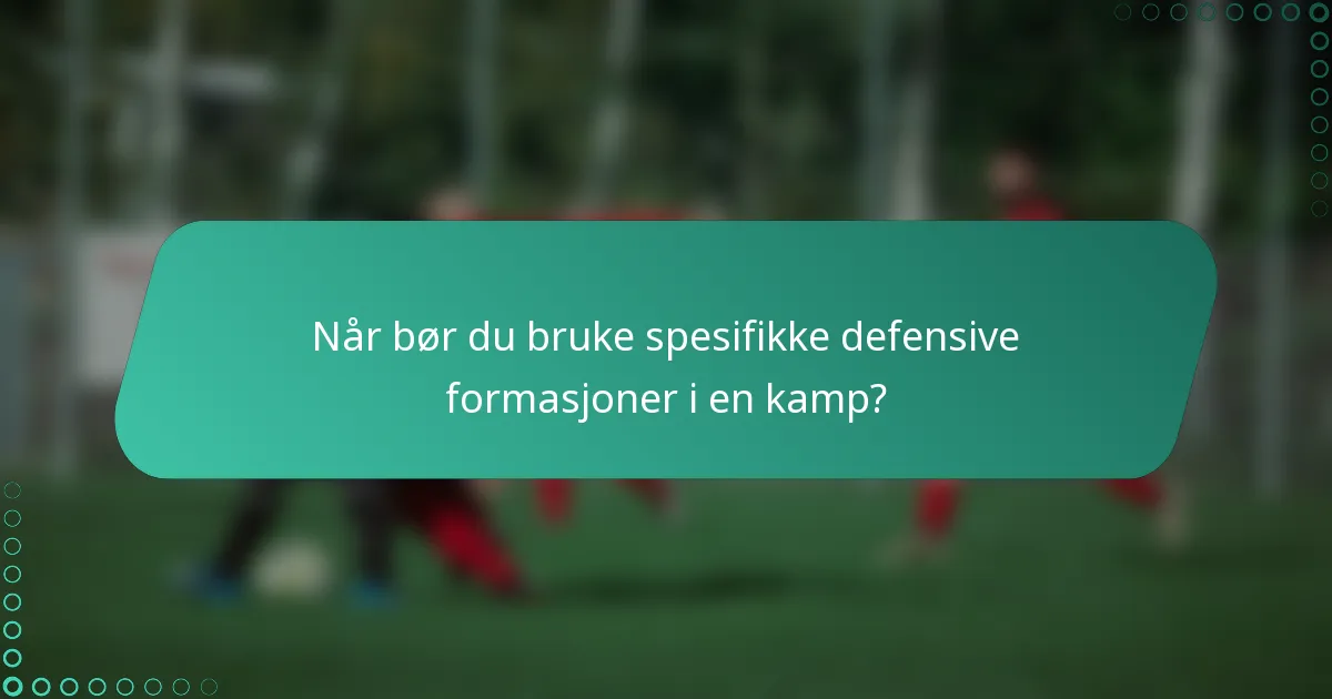 Når bør du bruke spesifikke defensive formasjoner i en kamp?