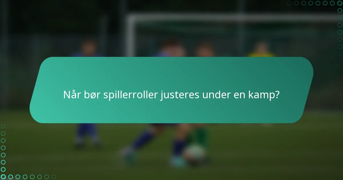 Når bør spillerroller justeres under en kamp?